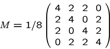 \begin{displaymath}M = 1/8 \left(
\begin{array}{cccc}
4 & 2 & 2 & 0 \\
2 & 4 & 0 & 2 \\
2 & 0 & 4 & 2 \\
0 & 2 & 2 & 4 \\
\end{array}\right)\end{displaymath}