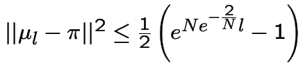 $
\vert\vert \mu_{l} - \pi \vert\vert^{2} \le \frac{1}{2}\left(e^{N e^{-\frac{2}{N}}{l}}-1\right)
$