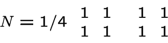 \begin{displaymath}N=1/4
\begin{array}{cc}
\begin{array}{cc}
1 & 1 \\
1 & 1 \\ ...
...begin{array}{cc}
1 & 1 \\
1 & 1 \\
\end{array}%
\end{array}%
\end{displaymath}