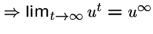 $\Rightarrow \lim_{t \rightarrow \infty} u^{t}=u^{\infty}$