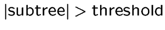 $\vert\mbox{subtree}\vert > \mbox{threshold}$