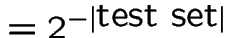 $=2^{- \vert\mbox{test set}\vert}$